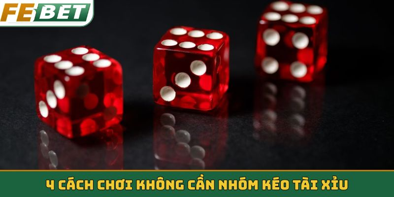 4 cách chơi không cần nhóm kéo tài xỉu