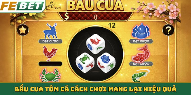 Bầu cua tôm cá cách chơi mang lại hiệu quả