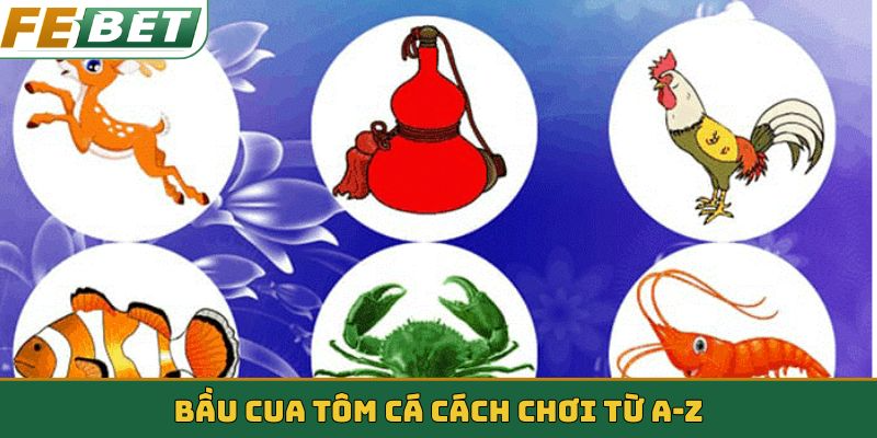 Bầu cua tôm cá cách chơi từ A-Z