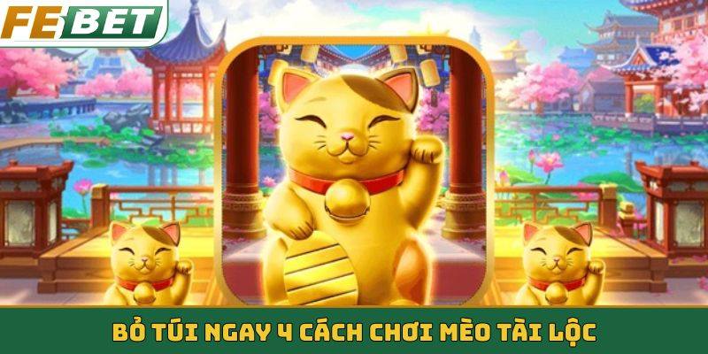 Bỏ túi ngay 4 cách chơi Mèo Tài Lộc
