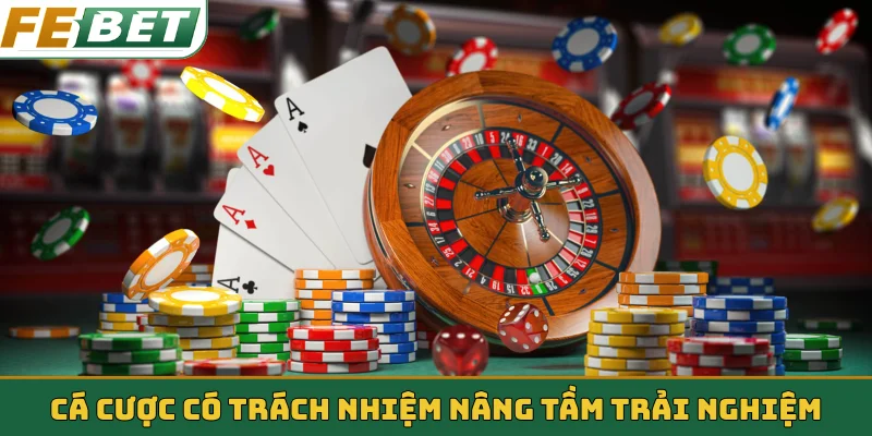 Cá cược có trách nhiệm nâng tầm trải nghiệm