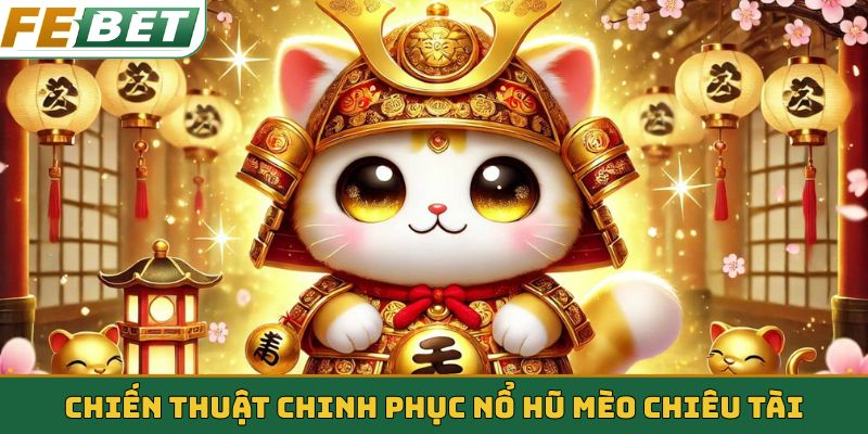 Chiến thuật chinh phục jackpot nổ hũ Mèo Chiêu Tài