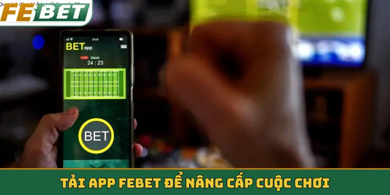 Tải app Febet để nâng cấp cuộc chơi